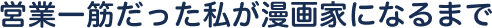 営業一筋だった私が漫画家になるまで