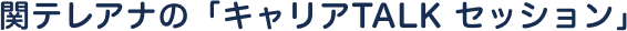 関テレアナの「キャリアTALK セッション」