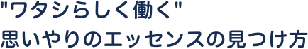 ワタシらしく働く思いやりのエッセンスの見つけ方
